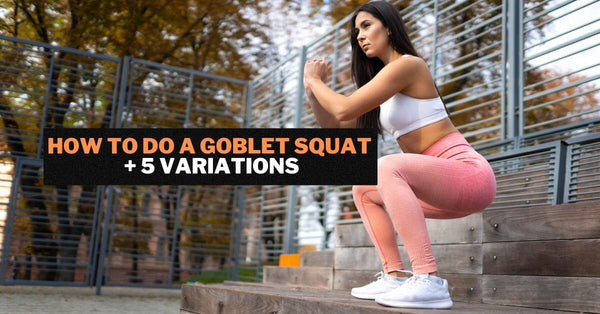 How To Do a Goblet Squat and 5 Variations
